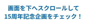 画面を下へスクロールして15周年記念企画をチェック!